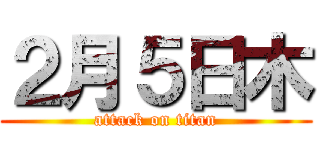 ２月５日木 (attack on titan)