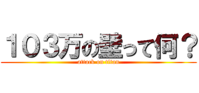 １０３万の壁って何？ (attack on titan)