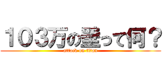 １０３万の壁って何？ (attack on titan)