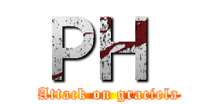 ＰＨ  (Attack on graciela)