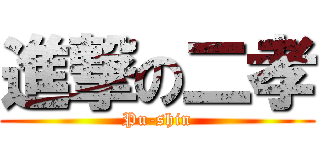 進撃の二孝 (Pu-shin)