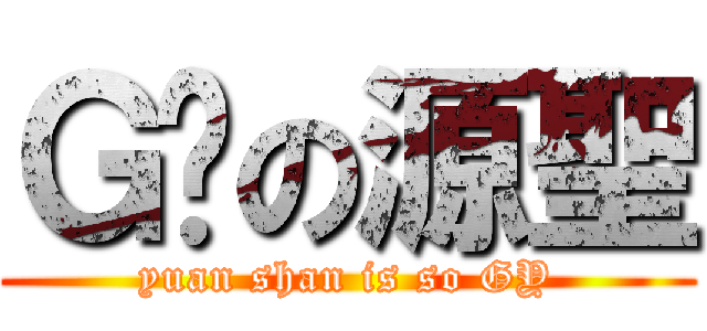 Ｇ掰の源聖 (yuan shan is so GY)