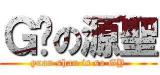 Ｇ掰の源聖 (yuan shan is so GY)