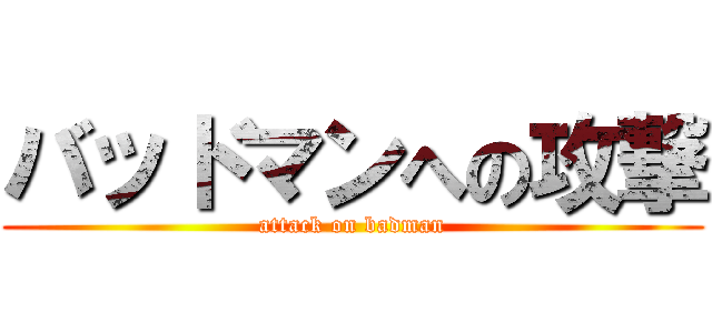バッドマンへの攻撃 (attack on badman)