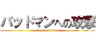バッドマンへの攻撃 (attack on badman)