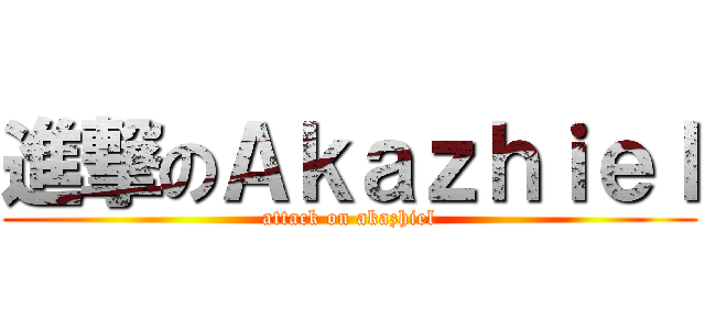 進撃のＡｋａｚｈｉｅｌ (attack on akazhiel)