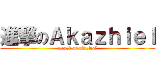 進撃のＡｋａｚｈｉｅｌ (attack on akazhiel)