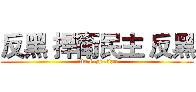 反黑 捍衛民主 反黑 (attack on titan)