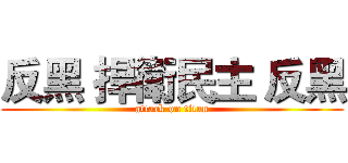 反黑 捍衛民主 反黑 (attack on titan)