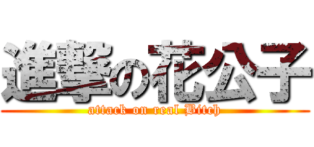 進撃の花公子 (attack on real Bitch)
