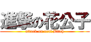 進撃の花公子 (attack on real Bitch)