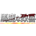 馬鹿な政喜 ()