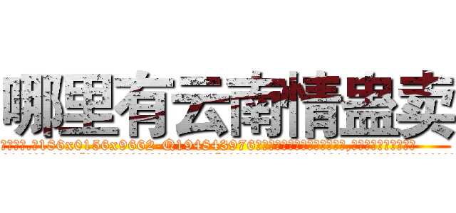 哪里有云南情蛊卖 (哪里有云南情蛊卖【电.话186x0156x9662-Q194843976林氏药业】我们做的是长期生意,靠的是老客户长期支持
参考消息网2月20日报道 韩媒称，“剩女多、离婚率高的城市，房价一定会上涨。”这是中国经济学家金岩石2016年12月参加在上海举行的房地产相关论坛时说的话。
)