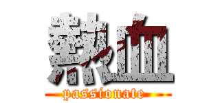 熱血 (passionate )