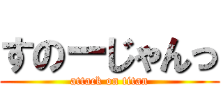 すのーじゃんっ (attack on titan)