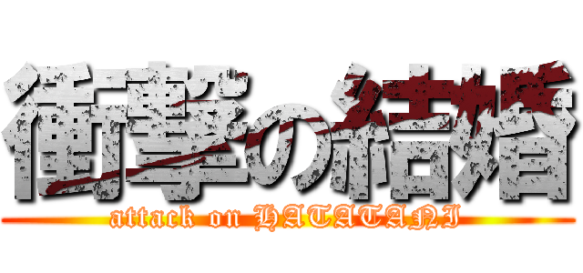 衝撃の結婚 (attack on HATATANI)
