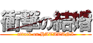 衝撃の結婚 (attack on HATATANI)