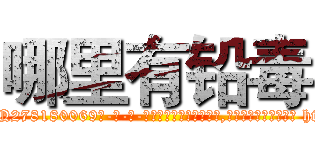 哪里有铅毒 (哪里有铅毒【电-186x2687x6963-Q278180069元-吉-药-业】我们做的是长期生意,靠的是老客户长期支持 http://sngk.net/3t1gQW
)