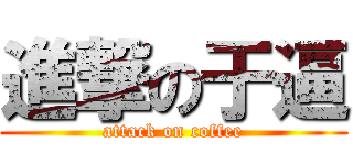 進撃の于逼 (attack on coffee)