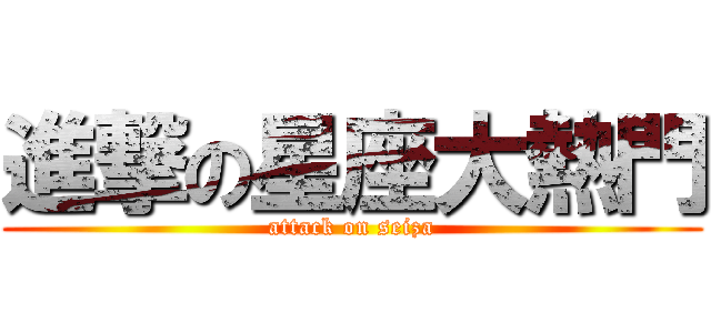進撃の星座大熱門 (attack on seiza)