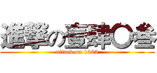 進撃の壹肆〇叁 (attack on 1403)