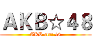 ＡＫＢ☆４８ (AKB star 48)