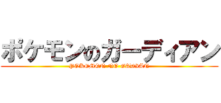 ポケモンのガーディアン (POKEMON NO GADIAN)