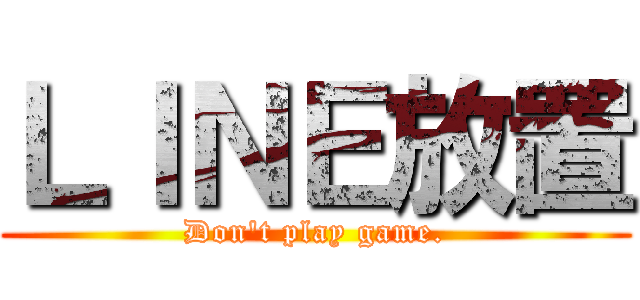 ＬＩＮＥ放置 (Don't play game.)