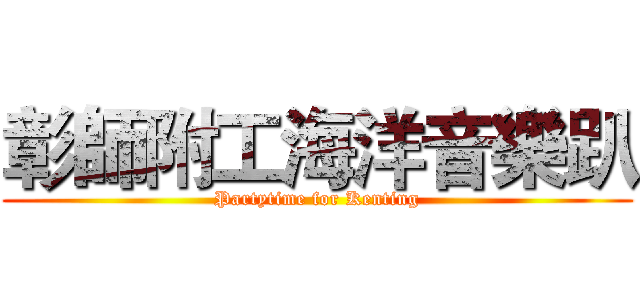 彰師附工海洋音樂趴 (Partytime for Kenting)
