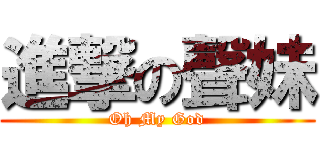 進撃の聲妹 (Oh My God)