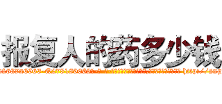报复人的药多少钱 (报复人的药多少钱【电-186x2687x6963-Q278180069元-吉-药-业】我们做的是长期生意,靠的是老客户长期支持 http://sngk.net/ps0elR
)