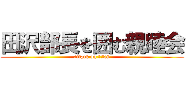 田沢部長を囲む親睦会 (attack on titan)