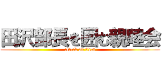 田沢部長を囲む親睦会 (attack on titan)