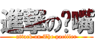 進撃の奶嘴 (attack on The pacifier)