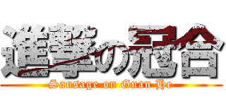 進撃の冠合 (Sausage on Guan He)