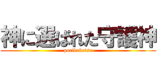 神に選ばれた守護神 (poribaketsu)