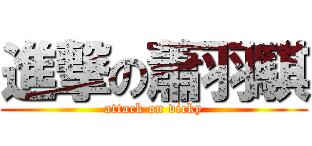 進撃の蕭羽騏 (attack on vicky)