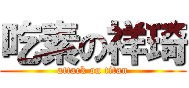 吃素の祥琦 (attack on titan)