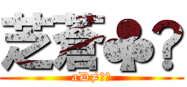 芝蒼♣︎ (aD≠芝蒼)