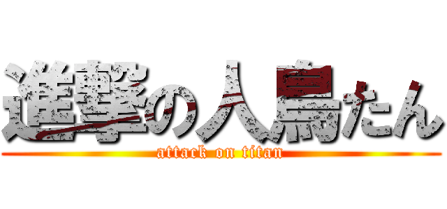進撃の人鳥たん (attack on titan)