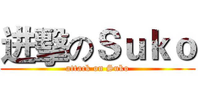 进擊のＳｕｋｏ (attack on Suko)