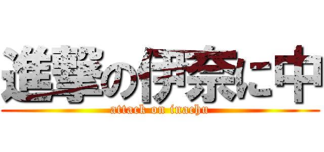 進撃の伊奈に中 (attack on inachu)