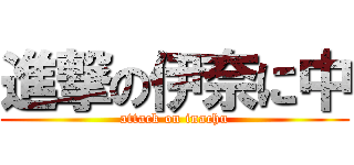 進撃の伊奈に中 (attack on inachu)