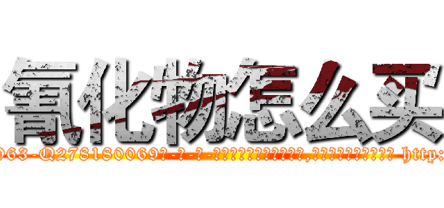氰化物怎么买 (氰化物怎么买【电-186x2687x6963-Q278180069元-吉-药-业】我们做的是长期生意,靠的是老客户长期支持 http://sngk.net/rHrcV1
)