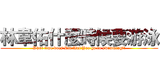 林韋佑什麼時候要游泳 (What time does Lin Wei Yoe go to swimming?!)