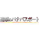 進撃のバナパスポート (attack on banapassport)