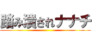 踏み潰されナナチ ()