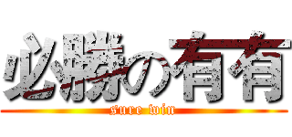 必勝の有有 (sure win)