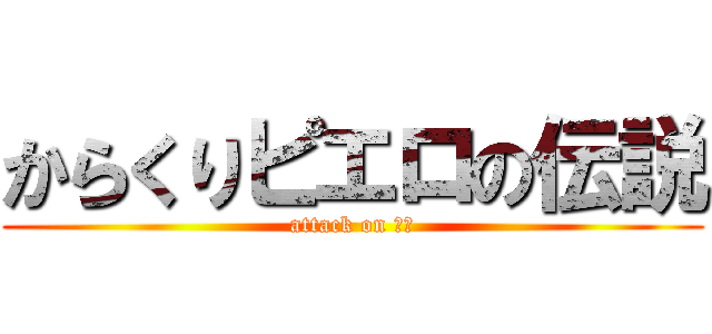 からくりピエロの伝説 (attack on 卸妝)