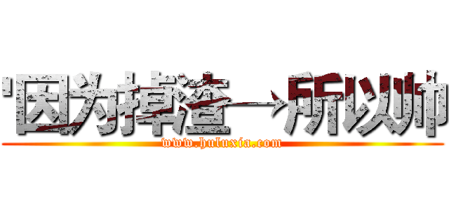 '因为掉渣→所以帅 (www.huluxia.com)